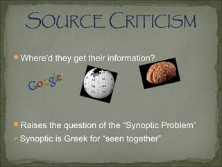 Where’d they get their information?
Raises the question of the “Synoptic Problem”
Synoptic is Greek for “seen together”
 
