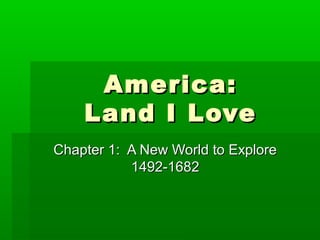 America:America:
Land I LoveLand I Love
Chapter 1: A New World to ExploreChapter 1: A New World to Explore
1492-16821492-1682
 