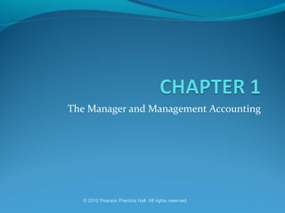 The Manager and Management Accounting

© 2012 Pearson Prentice Hall. All rights reserved.

 