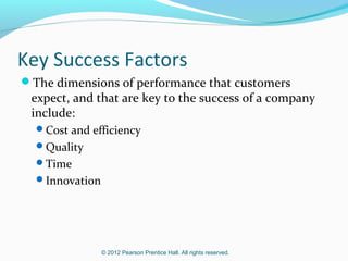 Planning and Control Systems
Planning selects goals, predicts results, decides how

to attain goals, and communicates this to the
organization.
Budget—the most important planning tool

Control takes actions that implement the planning

decision, decides how to evaluate performance, and
provides feedback to the organization.

© 2012 Pearson Prentice Hall. All rights reserved.

 