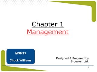 Chapter 1
                             Management


           MGMT3
                                                           Designed & Prepared by
  Chuck Williams                                                     B-books, Ltd.

                                                                                 1
Copyright ©2011 by Cengage Learning. All rights reserved
 