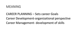 MEANING
CAREER PLANNING – Sets career Goals
Career Development-organizational perspective
Career Management- development of skills
 