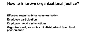 How to improve organizational justice?
Effective organizational communication
Employee participation
Employee mood and emotions
Organizational justice is an individual and team level
phenomenon
 