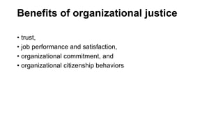 Benefits of organizational justice
• trust,
• job performance and satisfaction,
• organizational commitment, and
• organizational citizenship behaviors
 