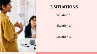 3 SITUATIONS
Situation 1
Situation 2
Situation 3
 