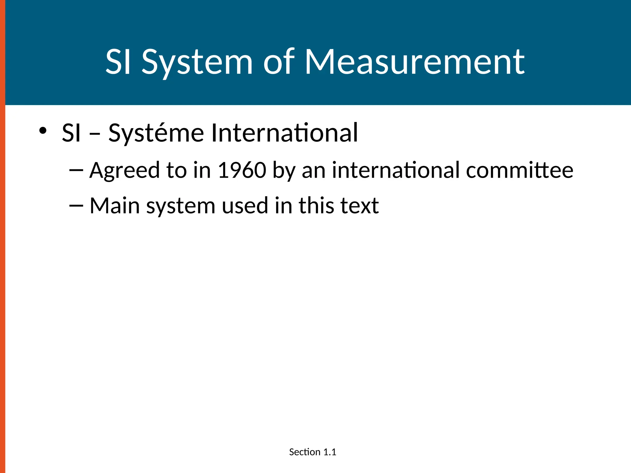 SI System of Measurement
• SI – Systéme International
– Agreed to in 1960 by an international committee
– Main system used in this text
Section 1.1
 