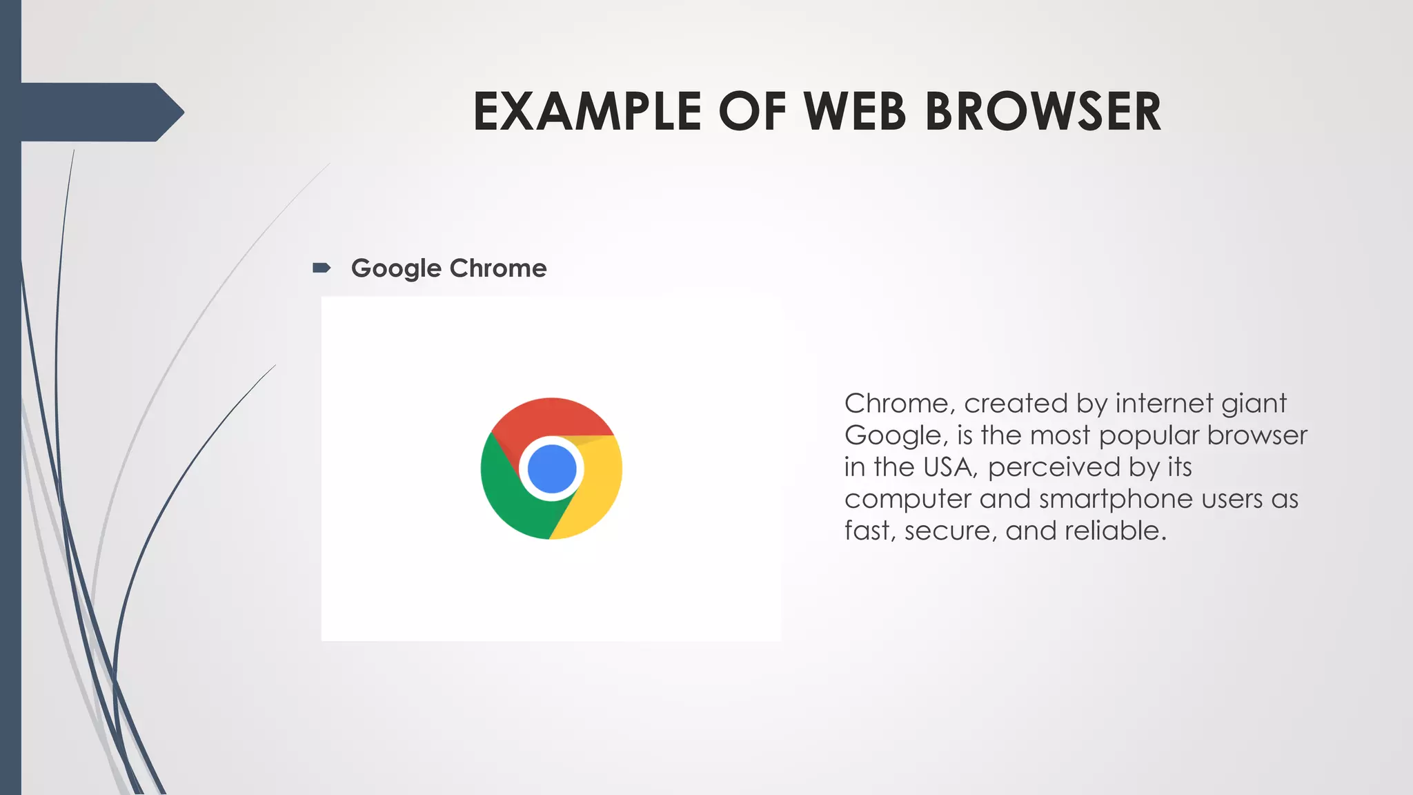 EXAMPLE OF WEB BROWSER
Chrome, created by internet giant
Google, is the most popular browser
in the USA, perceived by its
computer and smartphone users as
fast, secure, and reliable.
 Google Chrome
 