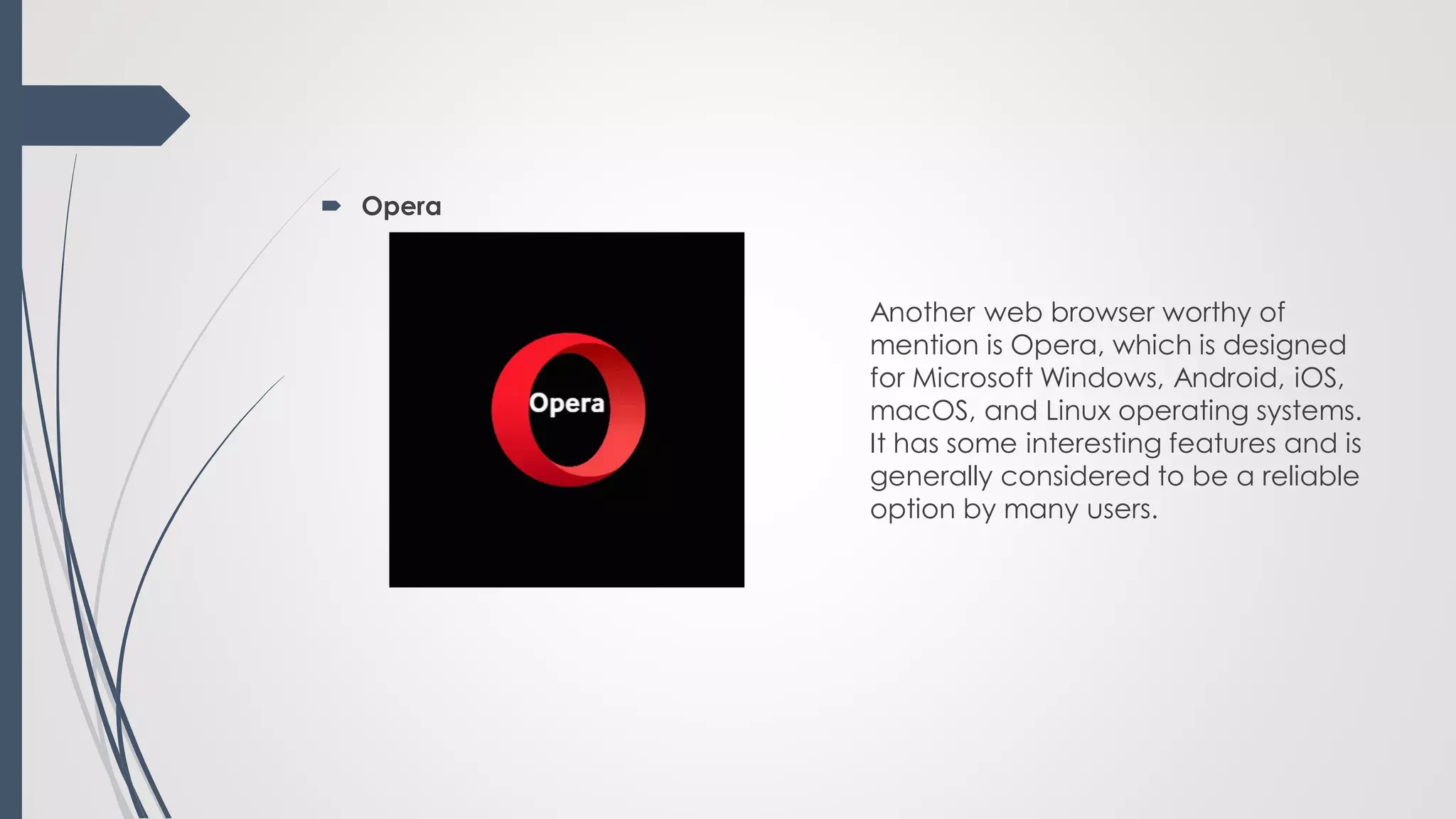  Opera
Another web browser worthy of
mention is Opera, which is designed
for Microsoft Windows, Android, iOS,
macOS, and Linux operating systems.
It has some interesting features and is
generally considered to be a reliable
option by many users.
 