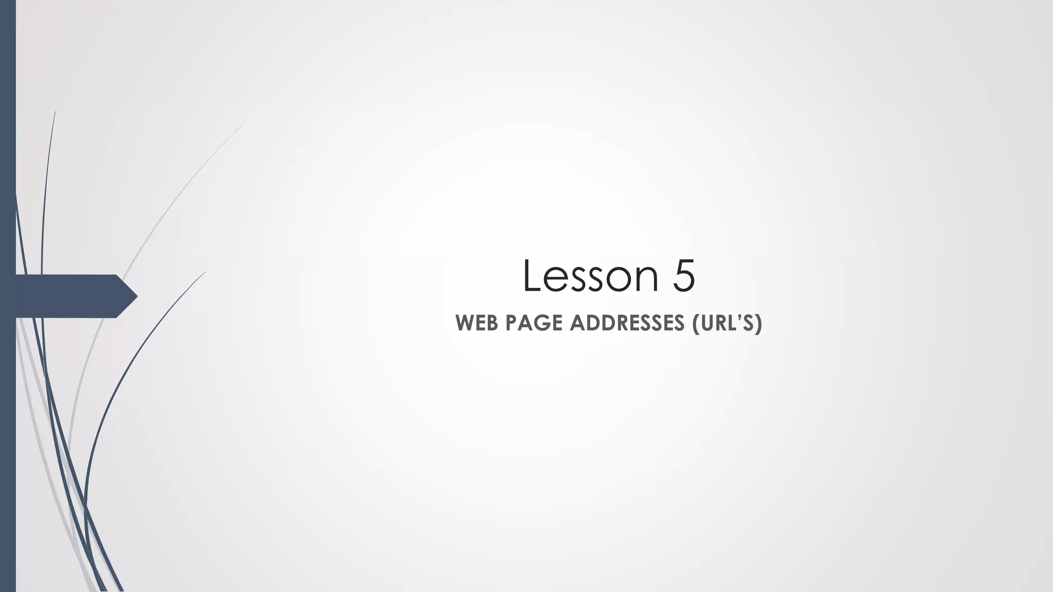 Lesson 5
WEB PAGE ADDRESSES (URL’S)
 