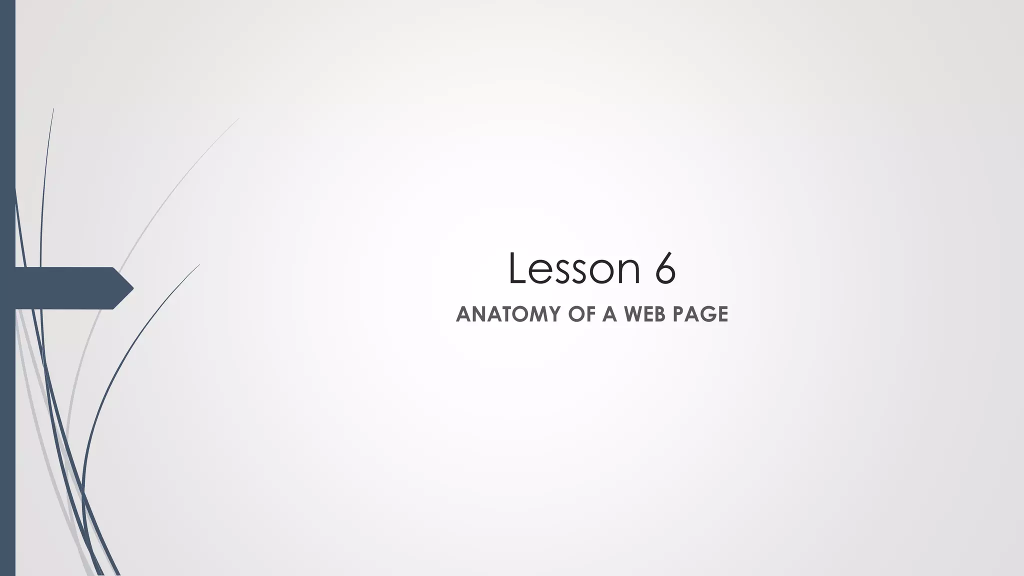 Lesson 6
ANATOMY OF A WEB PAGE
 