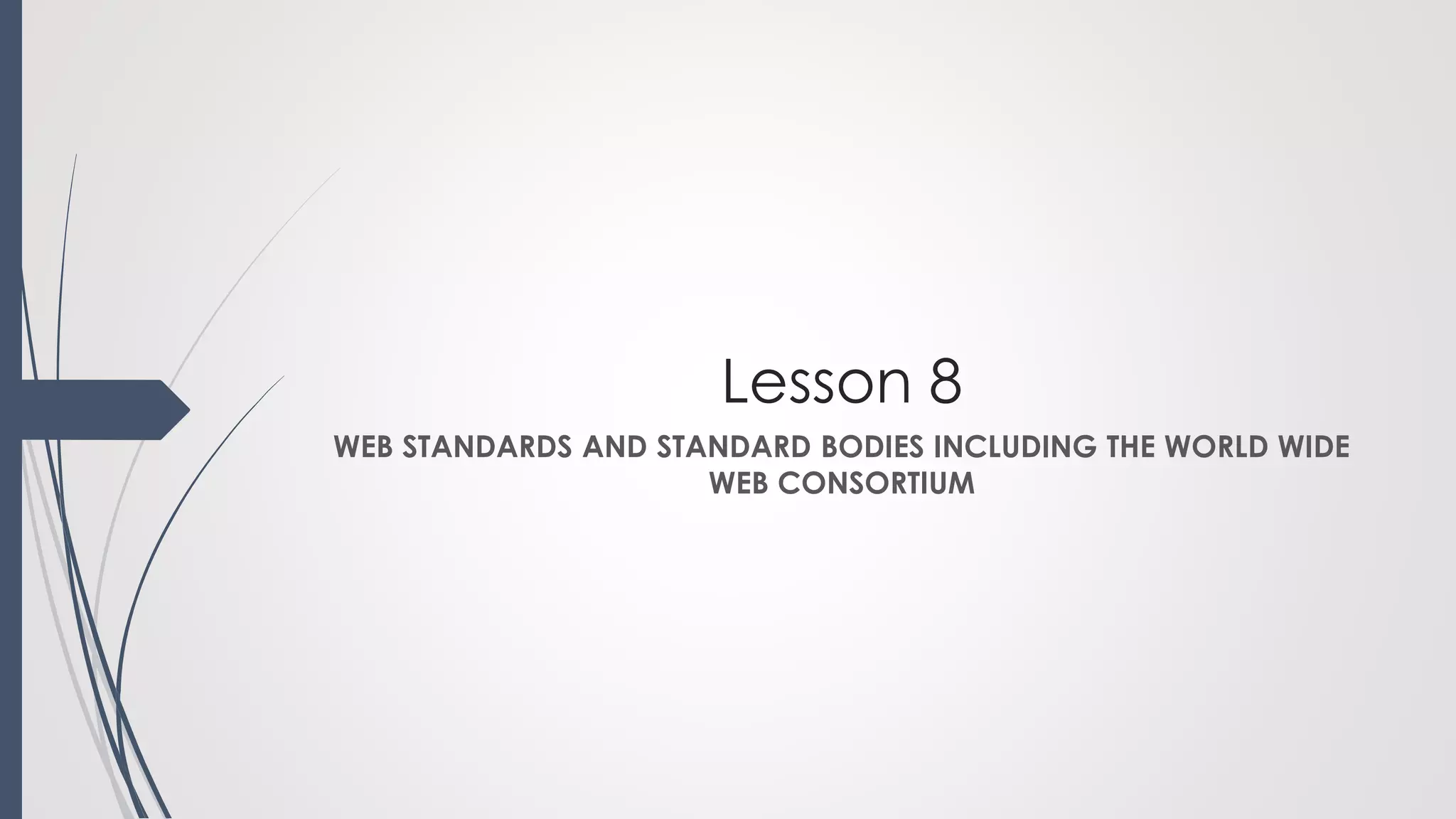Lesson 8
WEB STANDARDS AND STANDARD BODIES INCLUDING THE WORLD WIDE
WEB CONSORTIUM
 