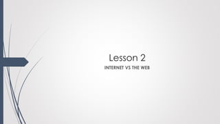 Lesson 2
INTERNET VS THE WEB
 
