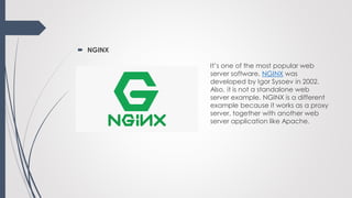  NGINX
It’s one of the most popular web
server software. NGINX was
developed by Igor Sysoev in 2002.
Also, it is not a st...