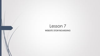 Lesson 7
WEBSITE STORYBOARDING
 