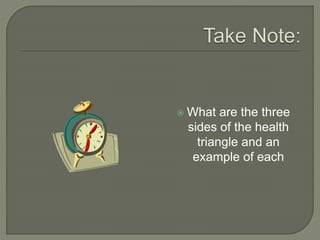  What are the three 
sides of the health 
triangle and an 
example of each 
 