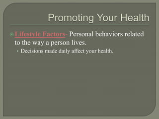 Lifestyle Factors- Personal behaviors related 
to the way a person lives. 
• Decisions made daily affect your health. 
 