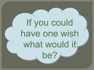 If you could 
have one wish 
what would it 
be? 
 