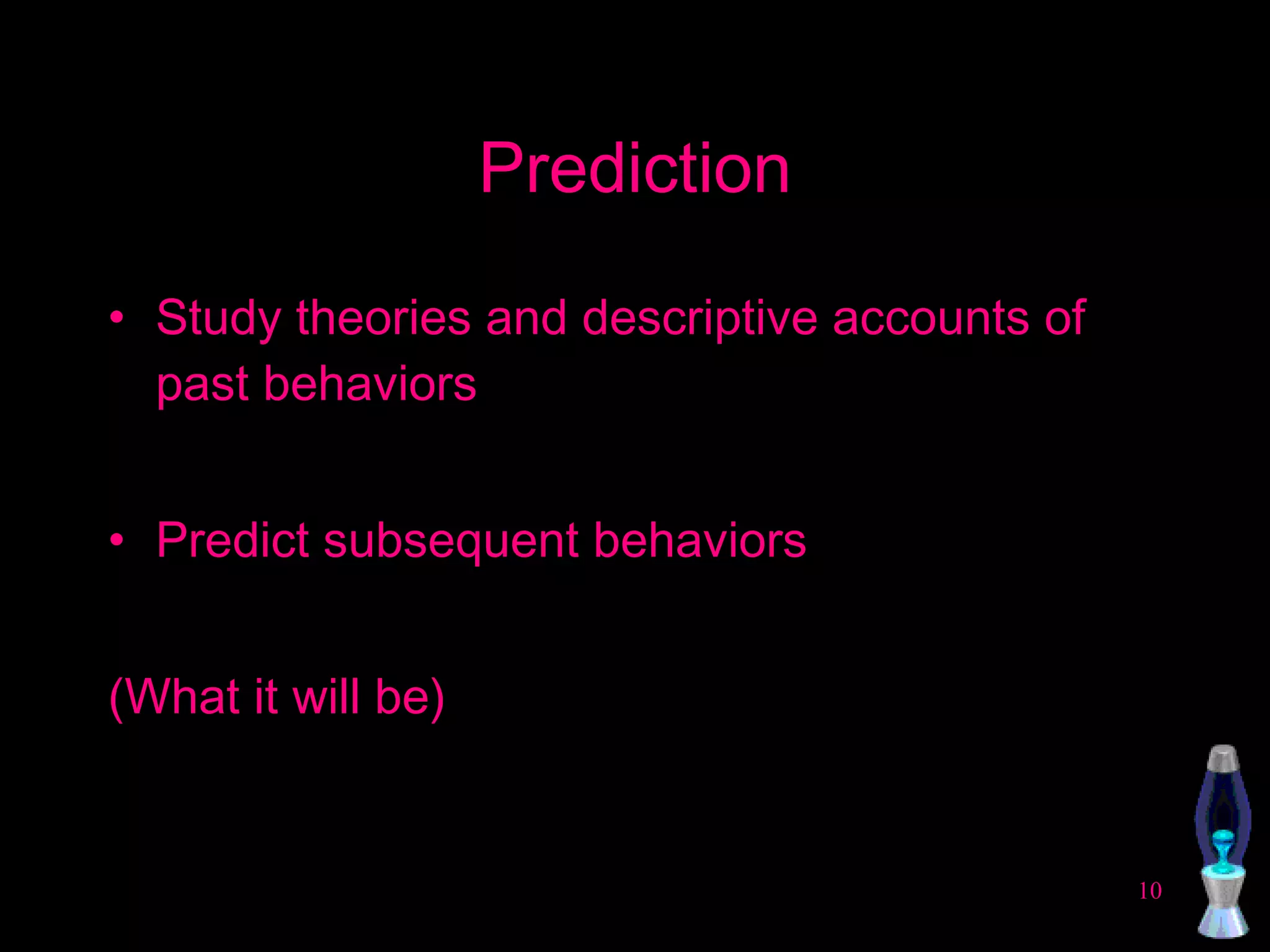 Prediction Study theories and descriptive accounts of past behaviors Predict subsequent behaviors (What it will be) 
