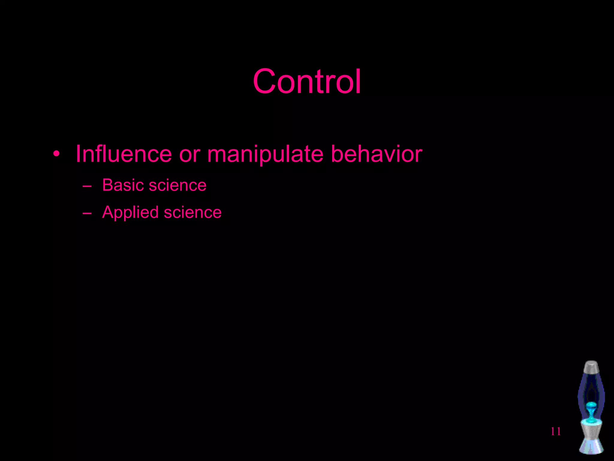 Control Influence or manipulate behavior Basic science Applied science 