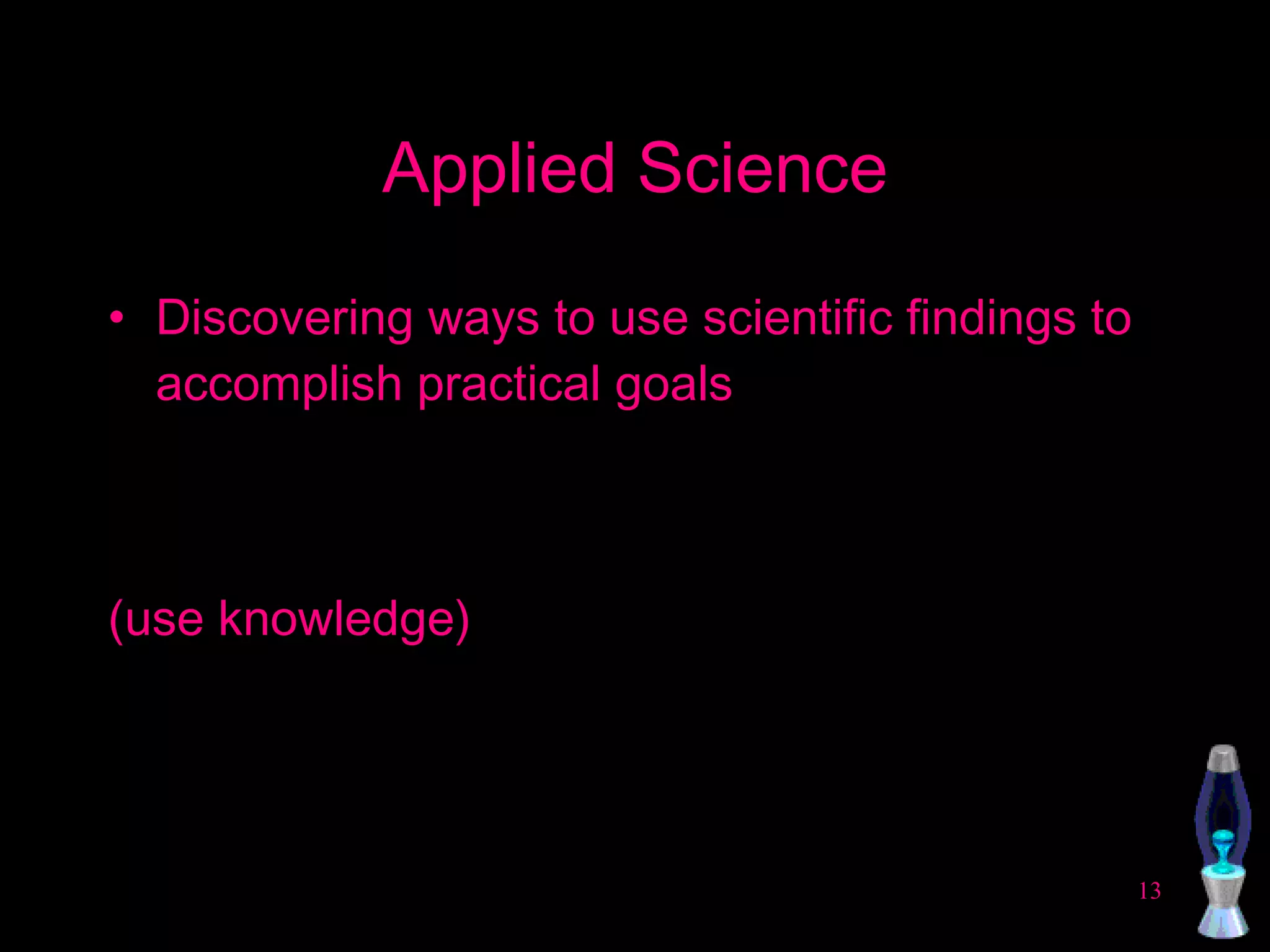 Applied Science Discovering ways to use scientific findings to accomplish practical goals (use knowledge) 