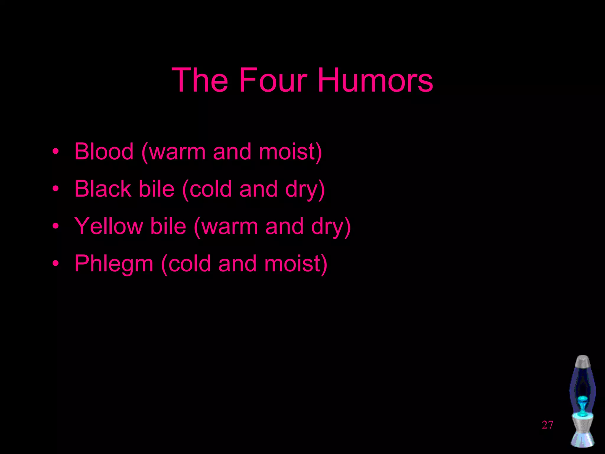 The Four Humors Blood (warm and moist) Black bile (cold and dry) Yellow bile (warm and dry) Phlegm (cold and moist) 