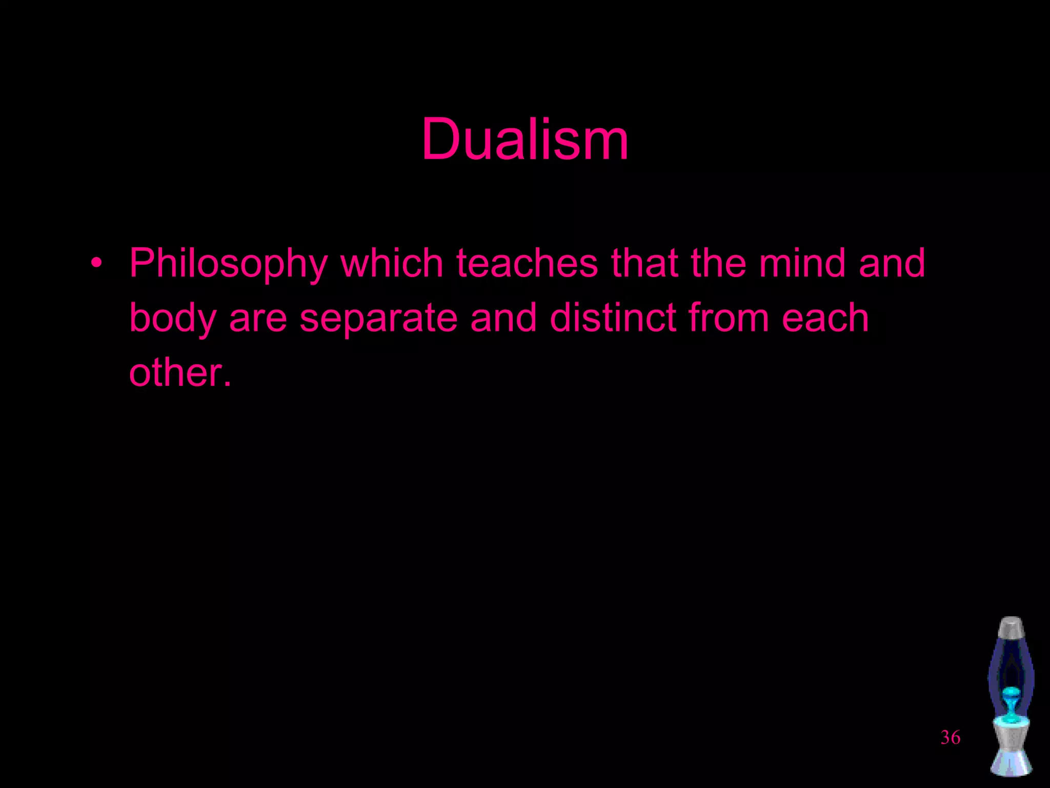 Dualism Philosophy which teaches that the mind and body are separate and distinct from each other. 