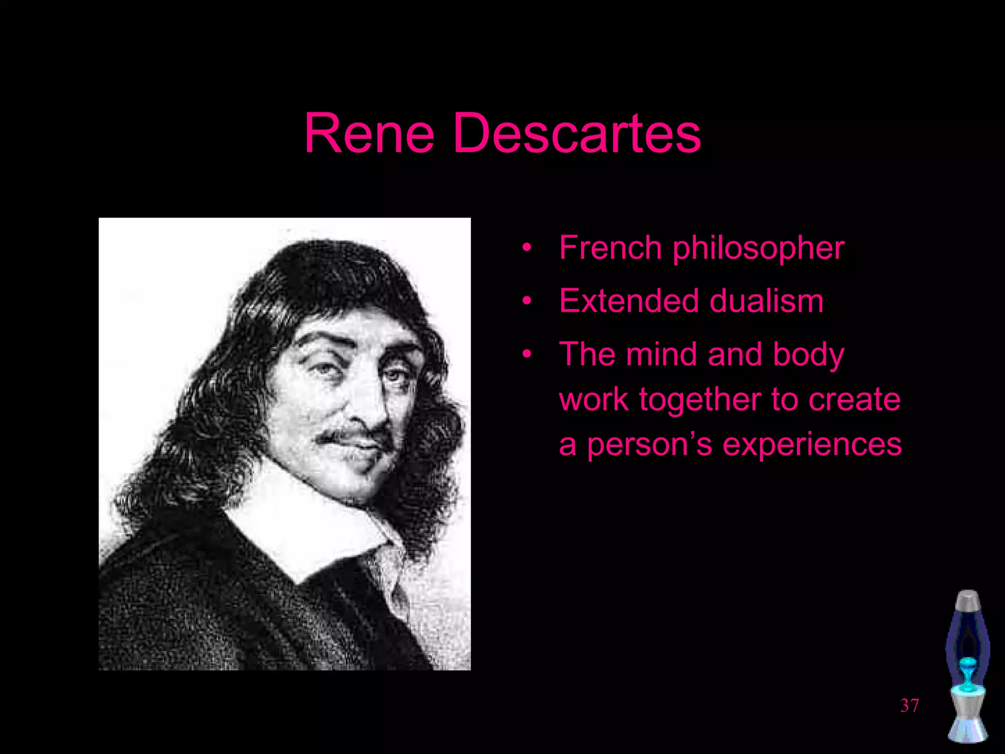 Rene Descartes French philosopher Extended dualism The mind and body work together to create a person’s experiences 