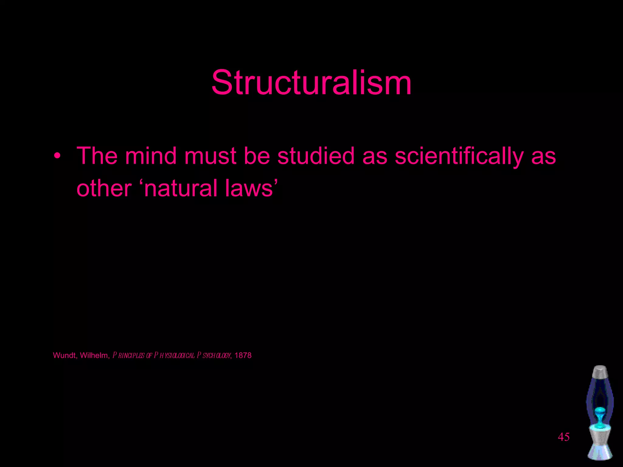 Structuralism The mind must be studied as scientifically as other ‘natural laws’ Wundt, Wilhelm,  Principles of Physiological Psychology , 1878   