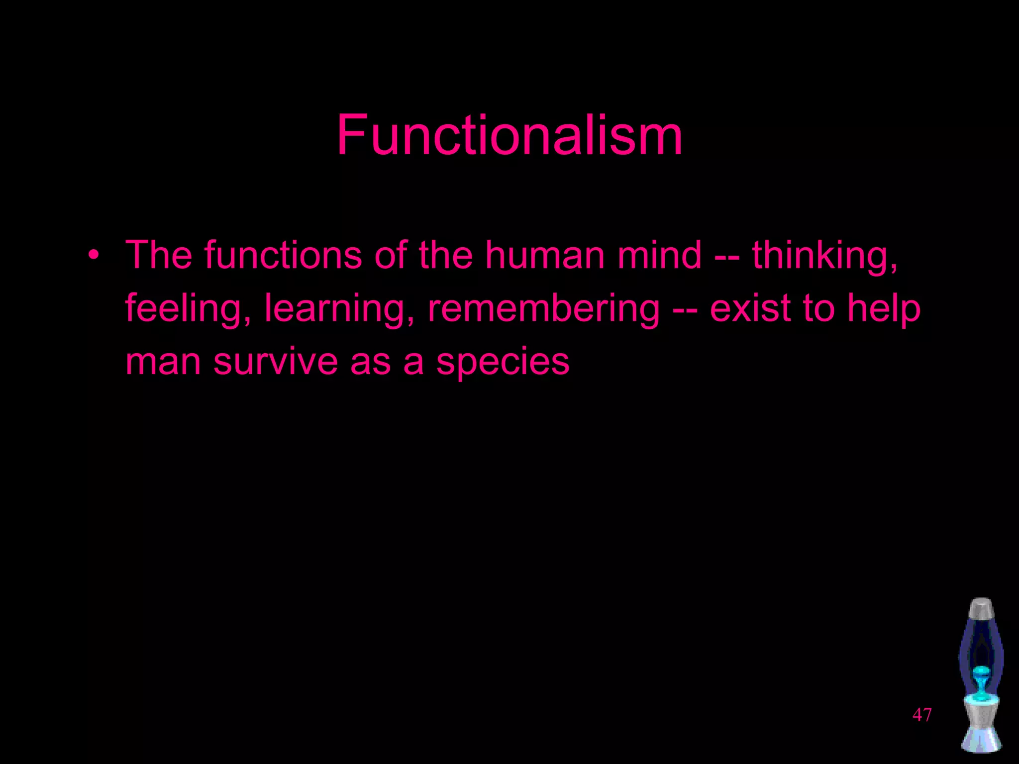 Functionalism The functions of the human mind -- thinking, feeling, learning, remembering -- exist to help man survive as a species 