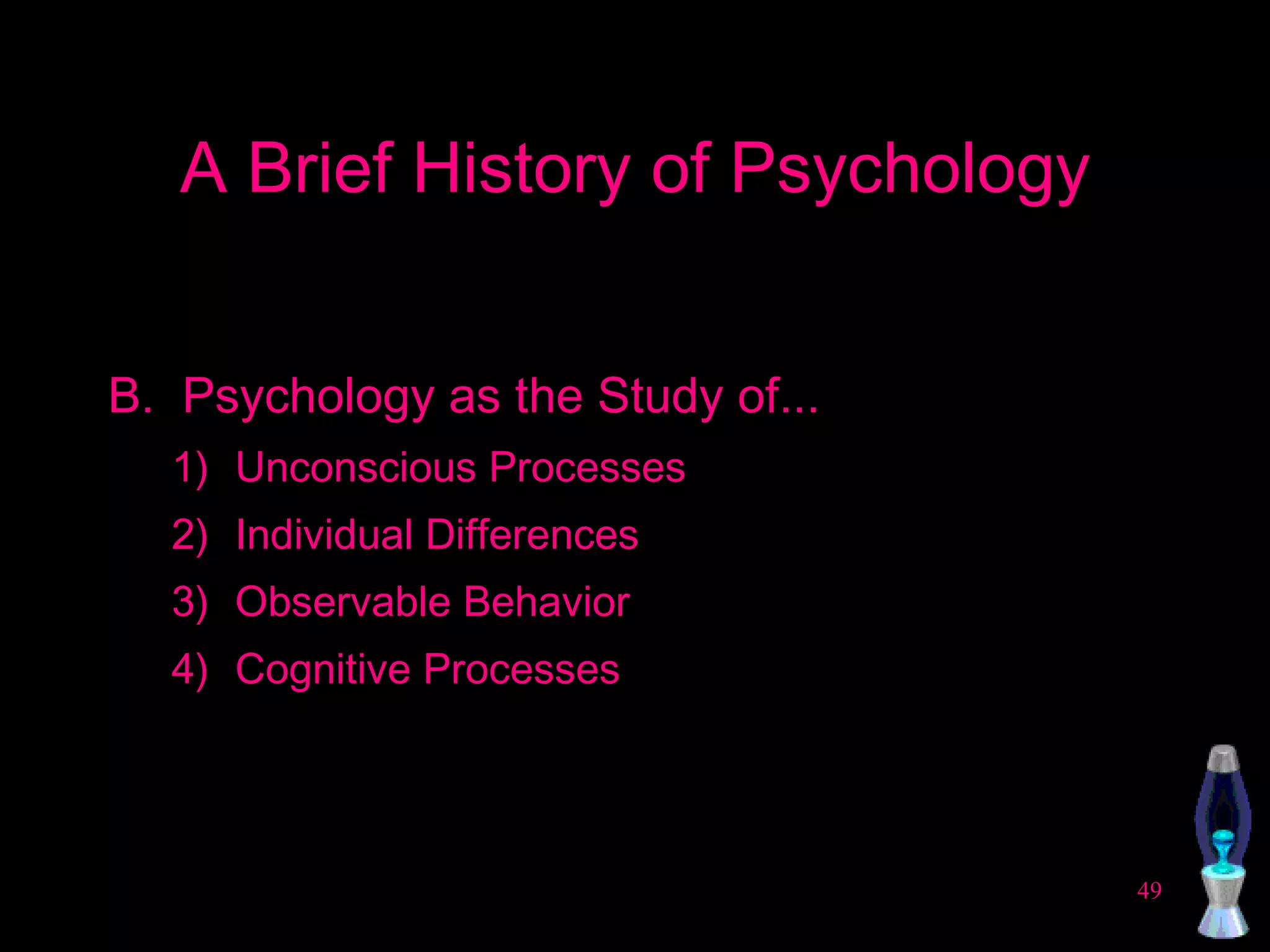 A Brief History of Psychology B.  Psychology as the Study of... Unconscious Processes Individual Differences Observable Behavior Cognitive Processes  