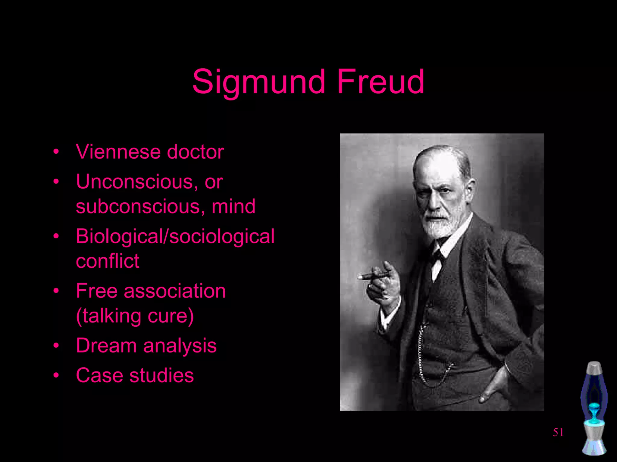 Sigmund Freud Viennese doctor Unconscious, or subconscious, mind Biological/sociological conflict Free association (talking cure) Dream analysis Case studies 