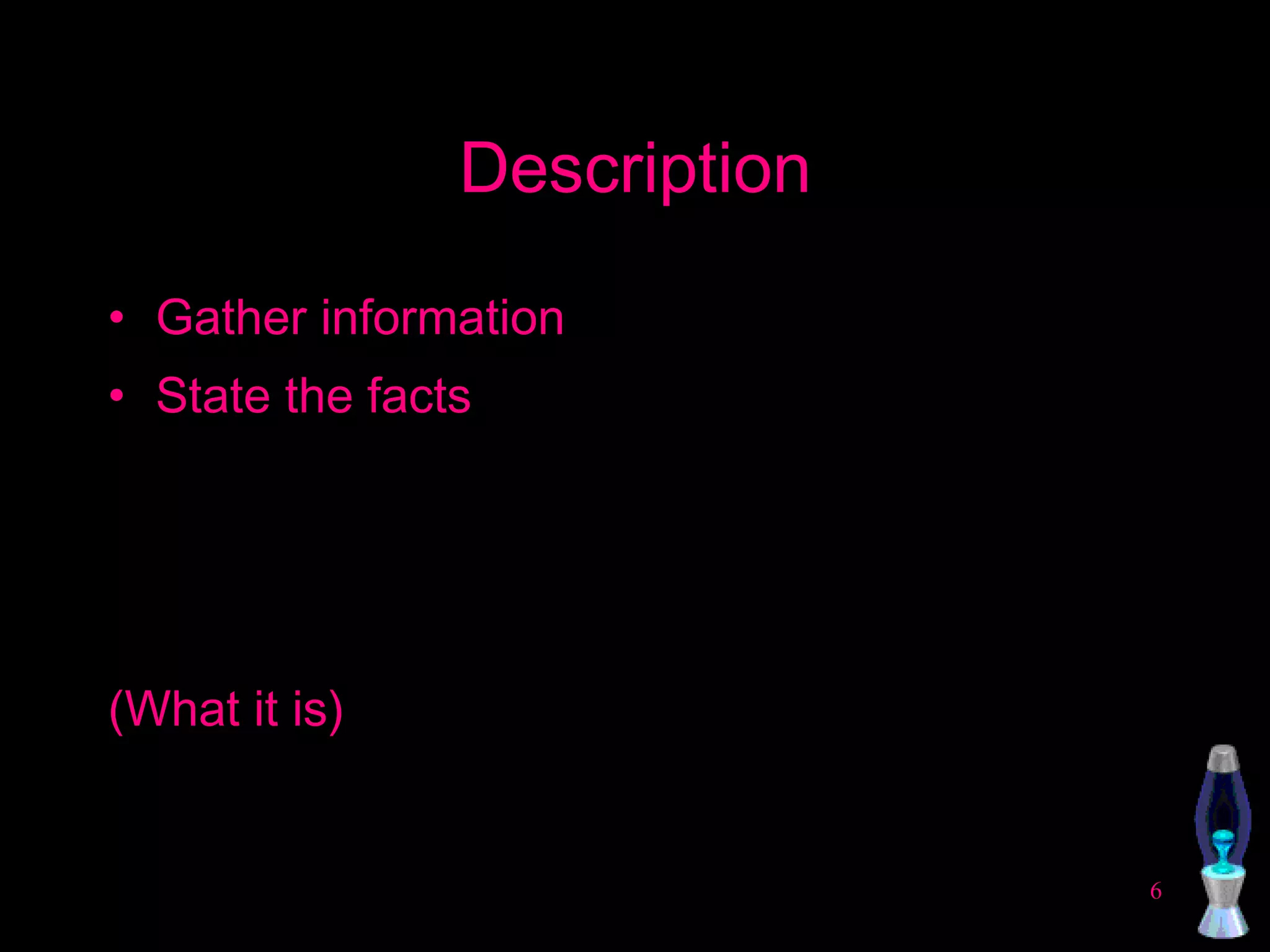 Description Gather information State the facts (What it is) 