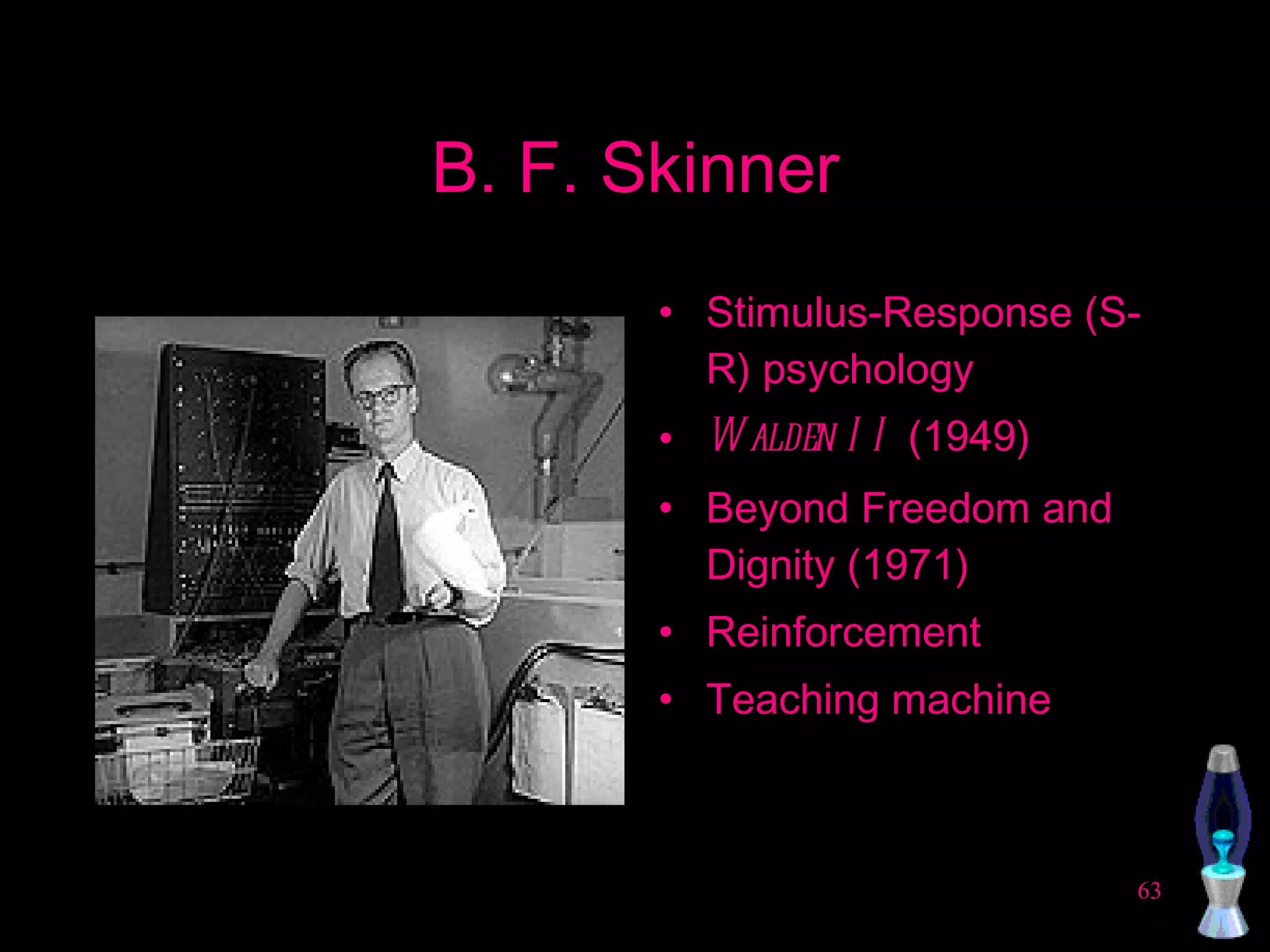 B. F. Skinner Stimulus-Response (S-R) psychology Walden II  (1949) Beyond Freedom and Dignity (1971) Reinforcement Teaching machine 