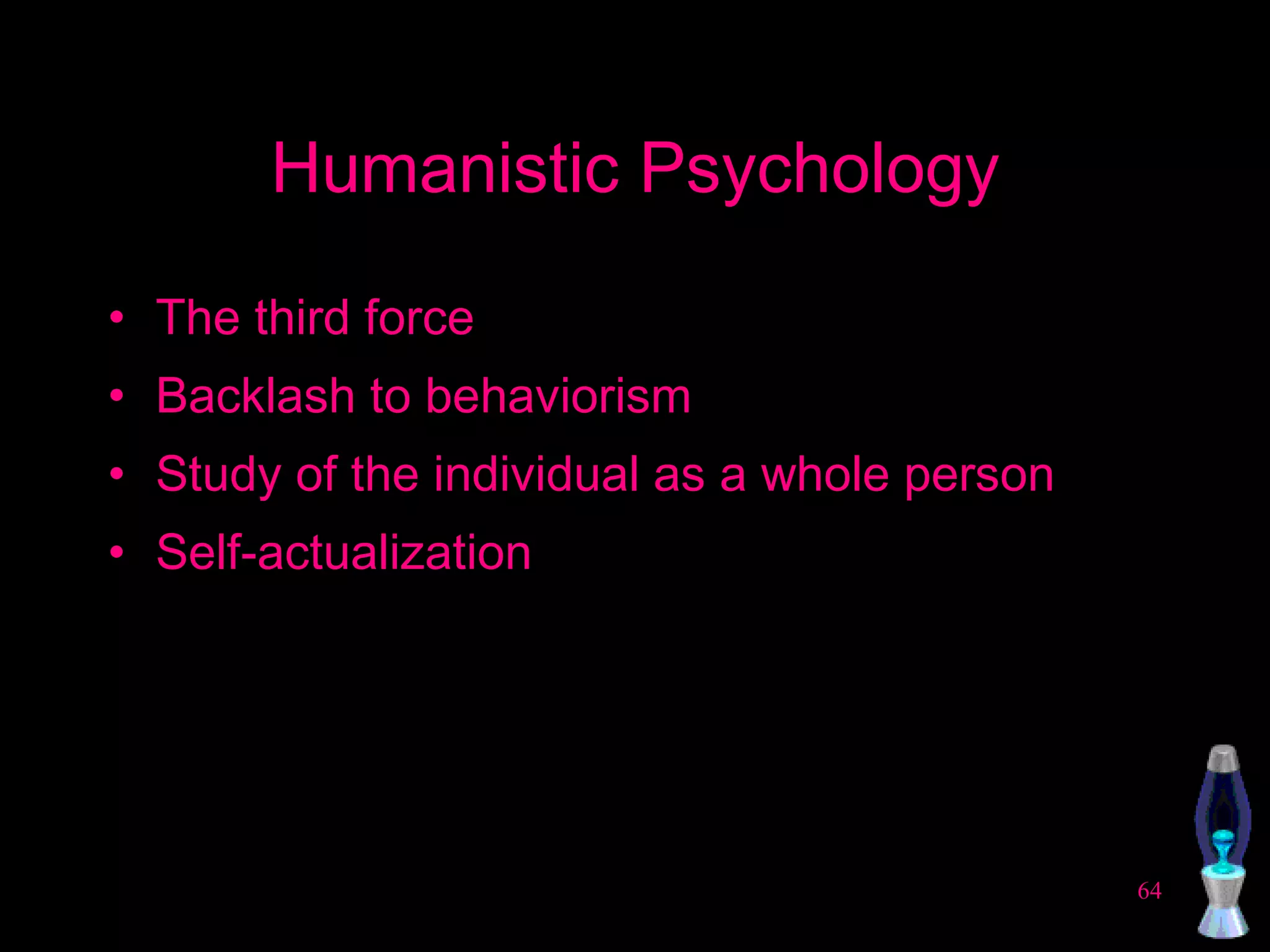 Humanistic Psychology The third force Backlash to behaviorism Study of the individual as a whole person Self-actualization 