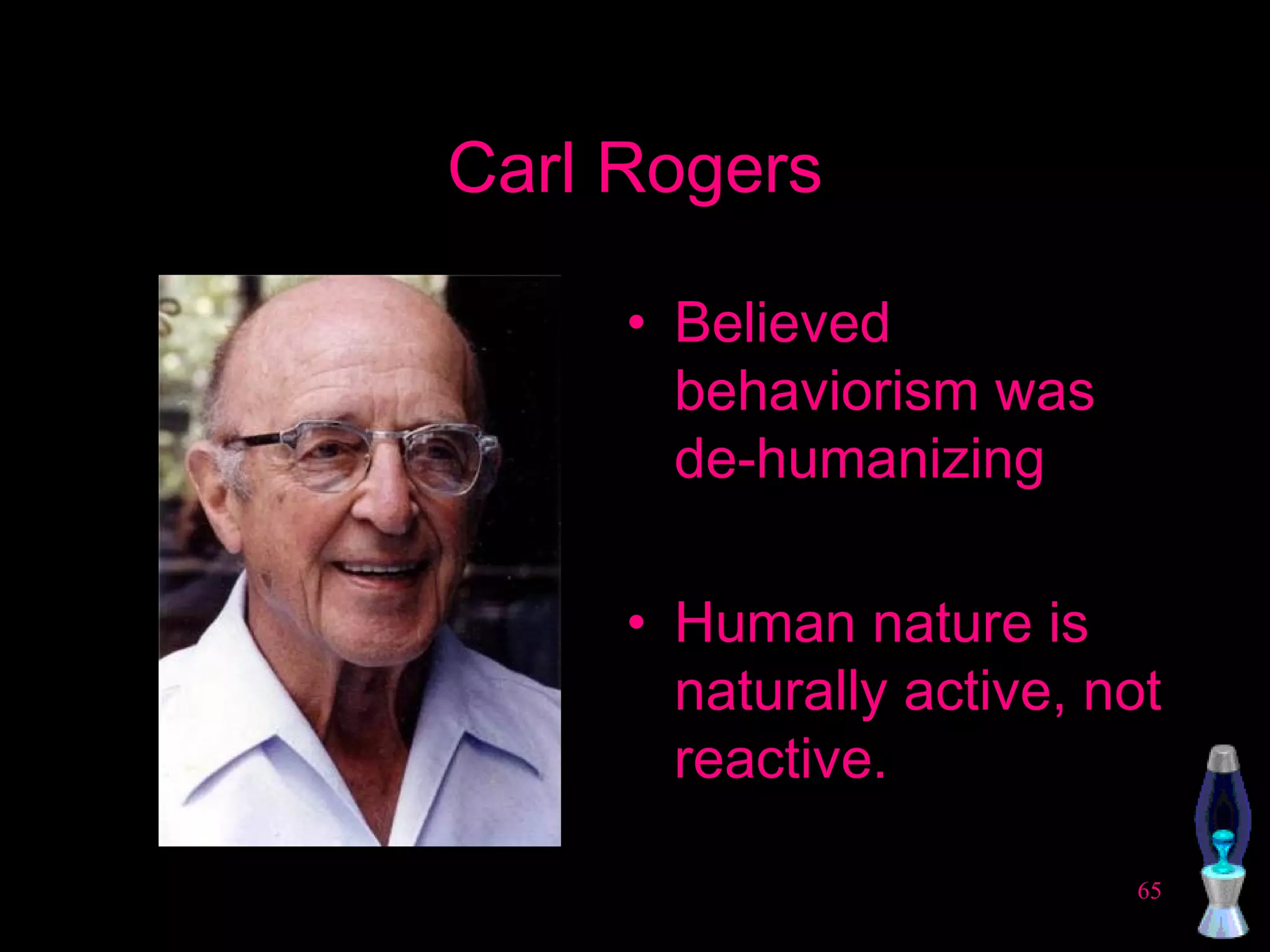 Carl Rogers Believed behaviorism was de-humanizing Human nature is  naturally active, not reactive. 