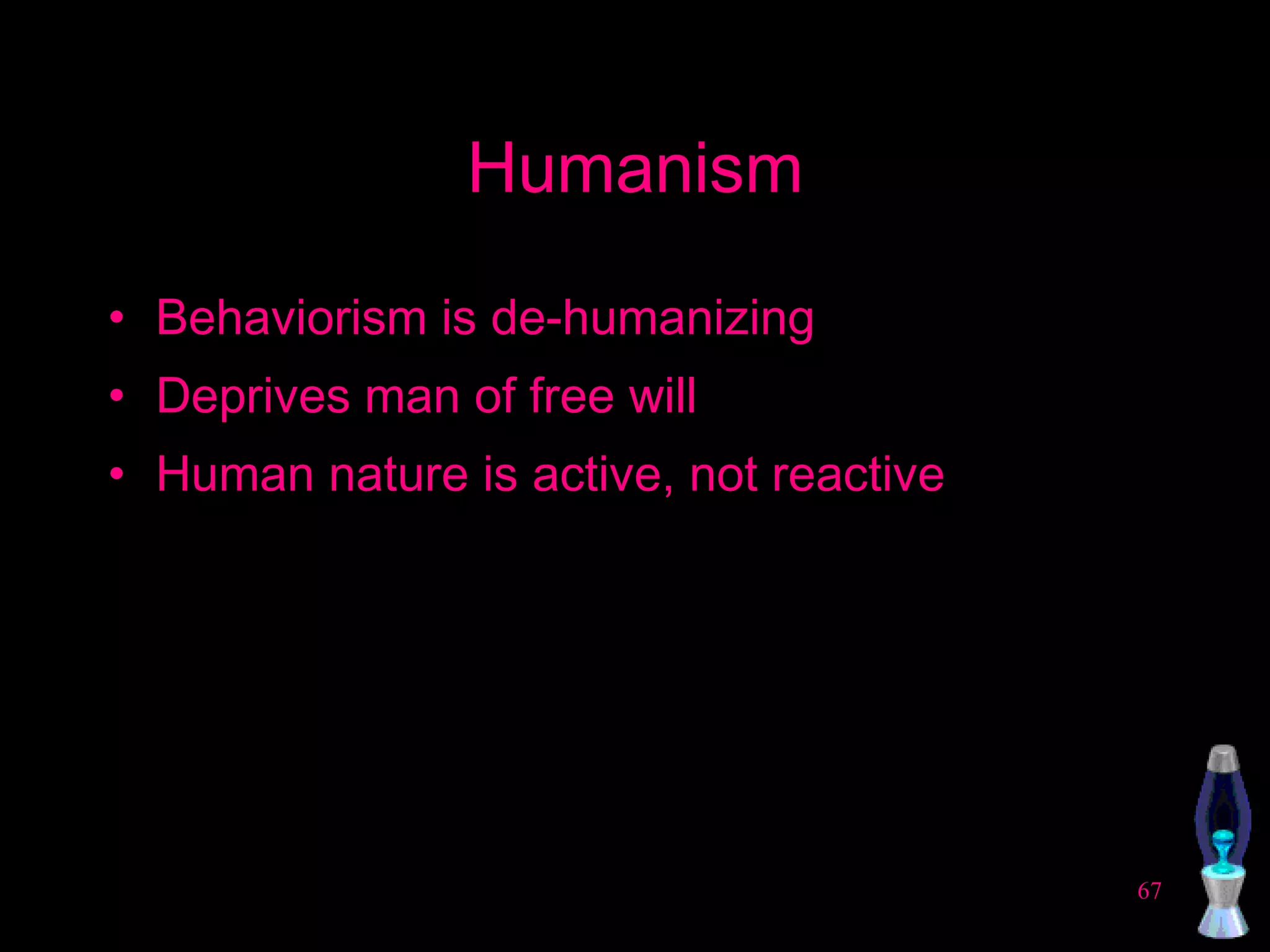 Humanism Behaviorism is de-humanizing Deprives man of free will Human nature is active, not reactive 