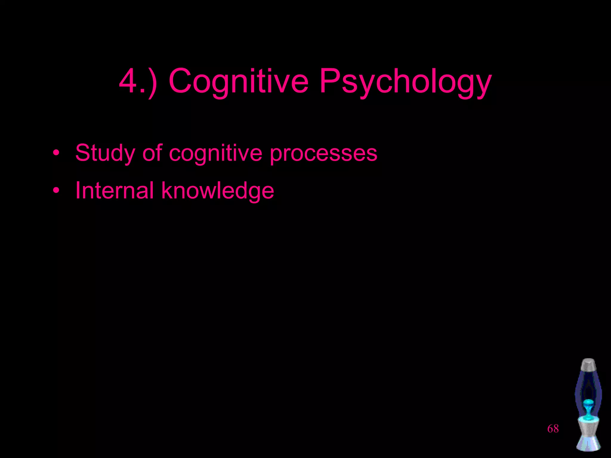 4.) Cognitive Psychology Study of cognitive processes Internal knowledge 