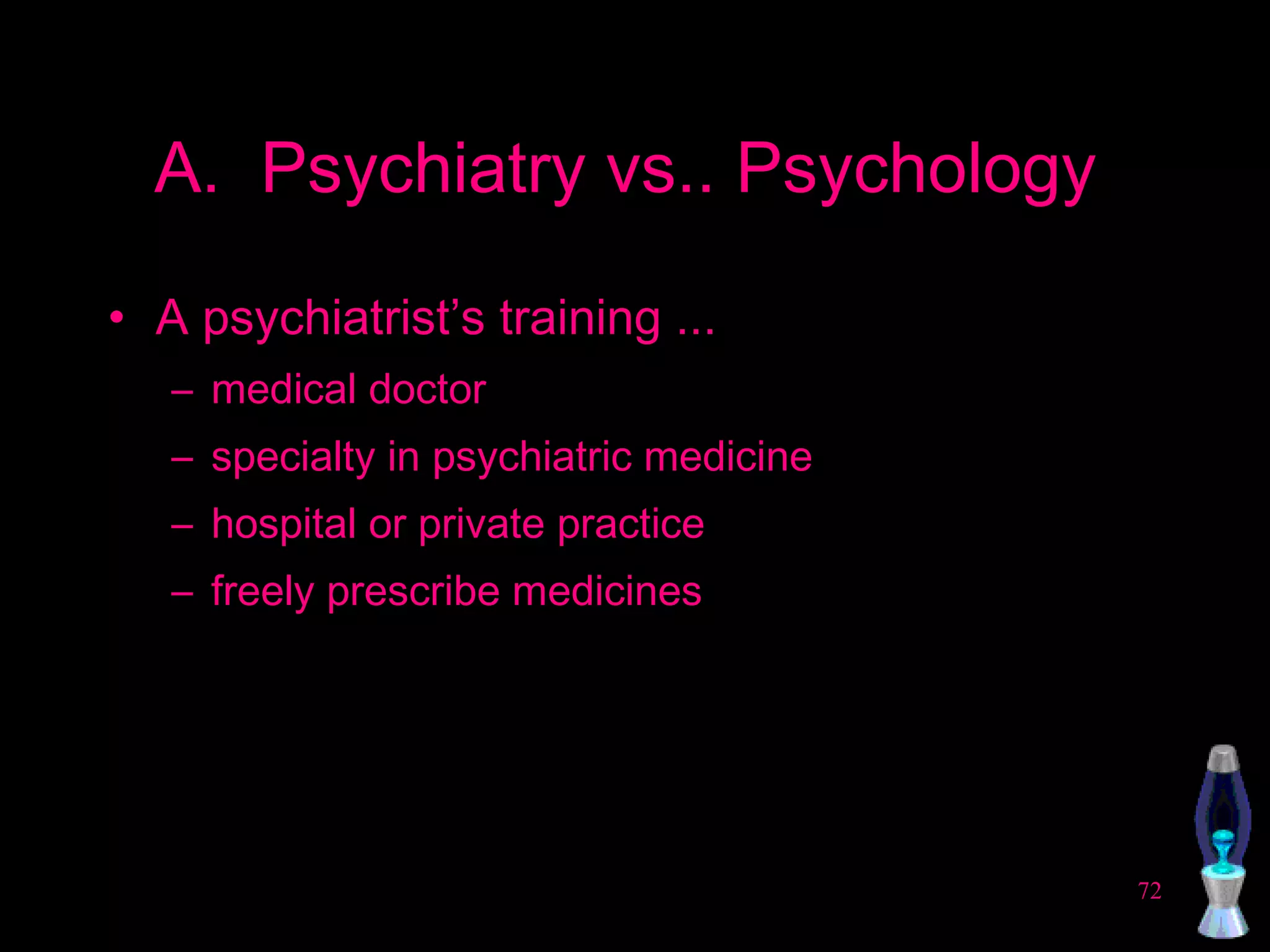 A.  Psychiatry vs.. Psychology  A psychiatrist’s training ...  medical doctor specialty in psychiatric medicine hospital or private practice freely prescribe medicines 