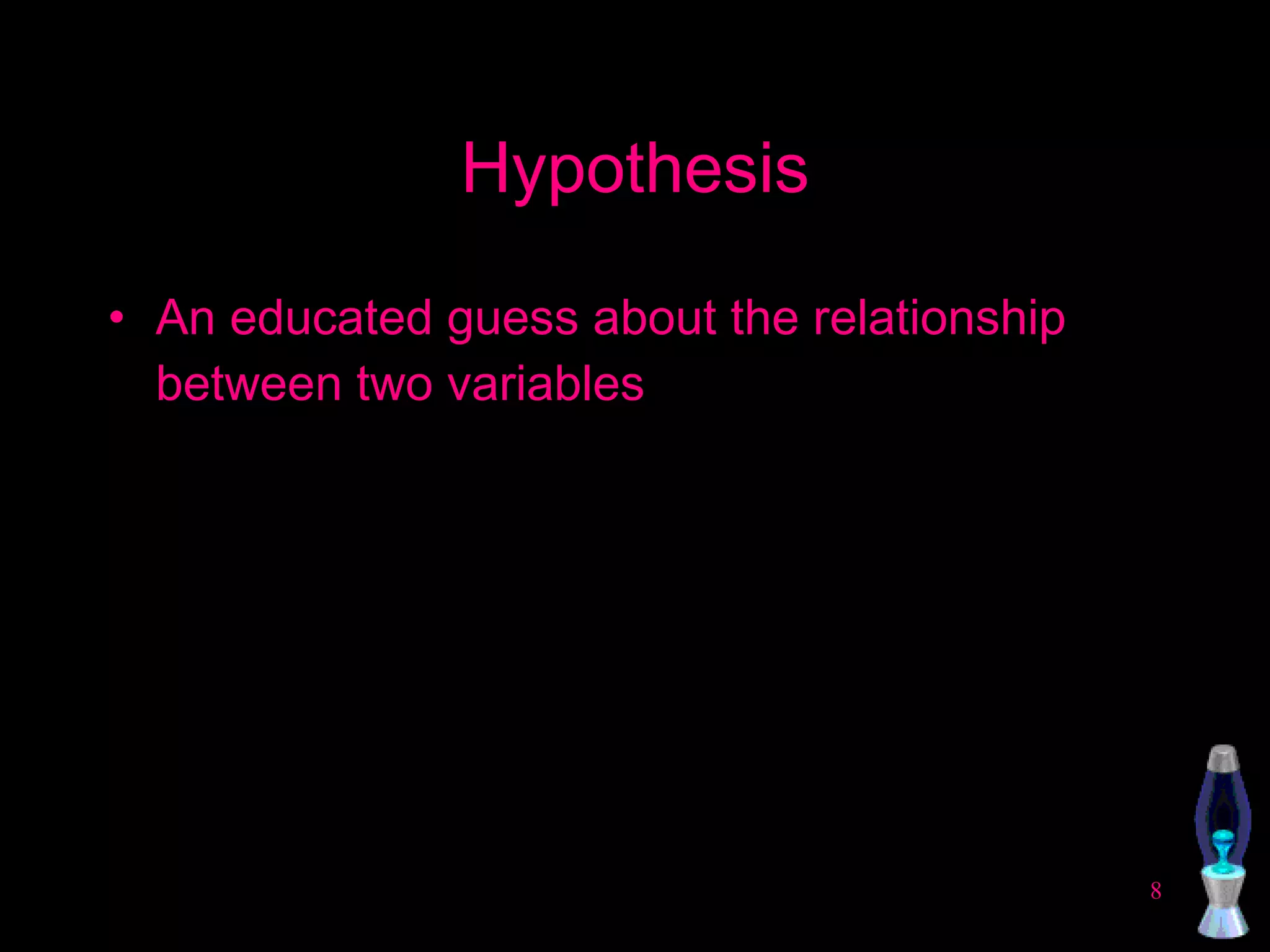 Hypothesis An educated guess about the relationship between two variables 