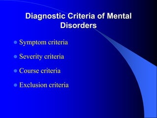 Diagnostic Criteria of Mental
Disorders
 Symptom criteria
 Severity criteria
 Course criteria
 Exclusion criteria
 