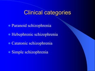 Clinical categories
 Paranoid schizophrenia
 Hebephrenic schizophrenia
 Catatonic schizophrenia
 Simple schizophrenia
 