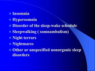  Insomnia
 Hypersomnia
 Disorder of the sleep-wake schedule
 Sleepwalking ( somnambulism)
 Night terrors
 Nightmares
 Other or unspecified nonorganic sleep
disorders
 