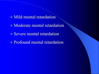  Mild mental retardation
 Moderate mental retardation
 Severe mental retardation
 Profound mental retardation
 