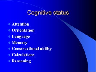 Cognitive status
 Attention
 Oritentation
 Language
 Memory
 Constructional ability
 Calculations
 Reasoning
 