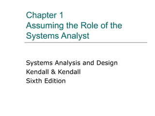 Chapter 1 Assuming the Role of the Systems Analyst Systems Analysis and Design Kendall & Kendall Sixth Edition 