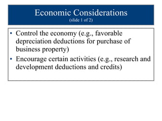 Economic Considerations (slide 1 of 2) Control the economy (e.g., favorable depreciation deductions for purchase of business property) Encourage certain activities (e.g., research and development deductions and credits) 