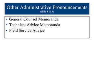 Other Administrative Pronouncements  (slide 3 of 3) General Counsel Memoranda Technical Advice Memoranda Field Service Advice 
