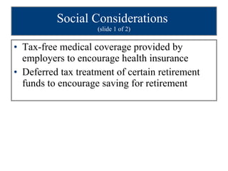 Social Considerations   (slide 1 of 2) Tax-free medical coverage provided by employers to encourage health insurance Deferred tax treatment of certain retirement funds to encourage saving for retirement 