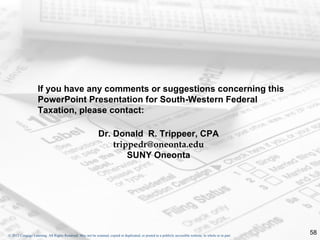 If you have any comments or suggestions concerning this PowerPoint Presentation for South-Western Federal Taxation, please contact: Dr. Donald  R. Trippeer, CPA [email_address] SUNY Oneonta 