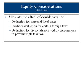 Equity Considerations (slide 1 of 4) Alleviate the effect of double taxation: Deduction for state and local taxes Credit or deduction for certain foreign taxes Deduction for dividends received by corporations to prevent triple taxation 